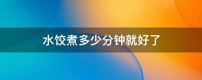 水饺煮多少分钟就好了 水饺要煮几分钟