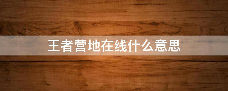 王者营地在线什么意思 王者营地在线状态什么意思