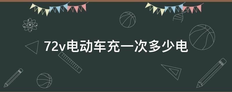 72v电动车充一次多少电（72v电动车充一次多少电需要多少钱）