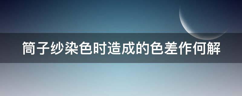 筒子纱染色时造成的色差作何解 筒子纱染色的问题