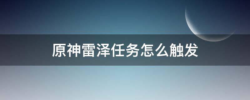 原神雷泽任务怎么触发 原神雷泽任务在哪里做