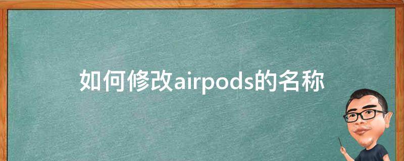 如何修改airpods的名称 怎么修改AirPods的名称