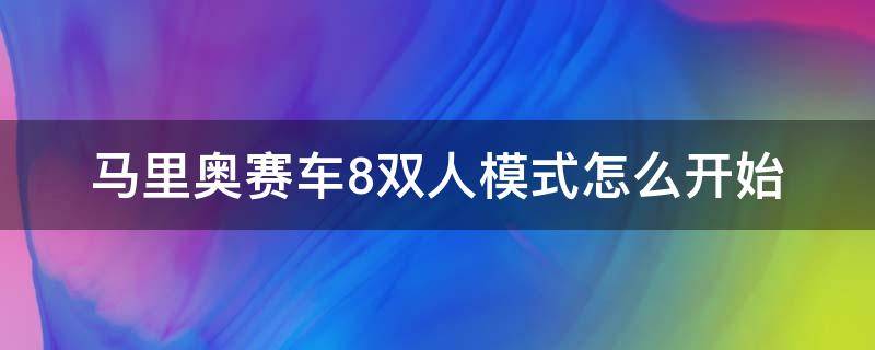 马里奥赛车8双人模式怎么开始 马里奥赛车8多人模式怎么开始