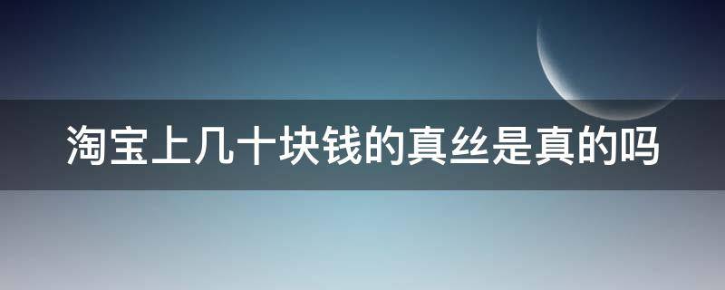 淘宝上几十块钱的真丝是真的吗 淘宝上卖的真丝是真的吗?