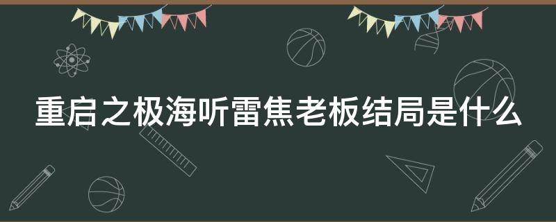 重启之极海听雷焦老板结局是什么 重启之极海听雷焦老板是好人还是坏人