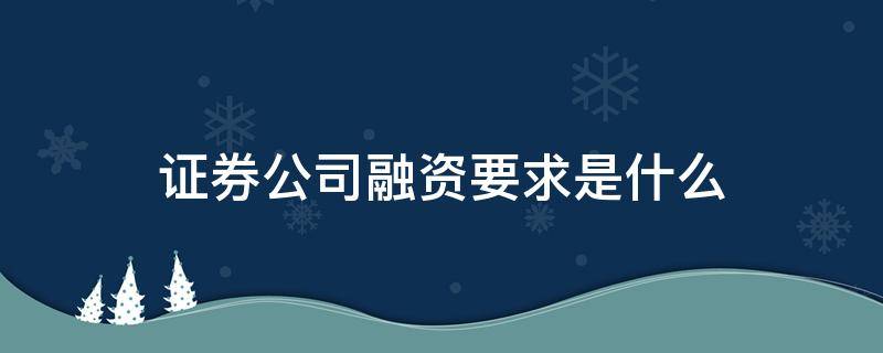 证券公司融资要求是什么（证券融资的条件是什么?）