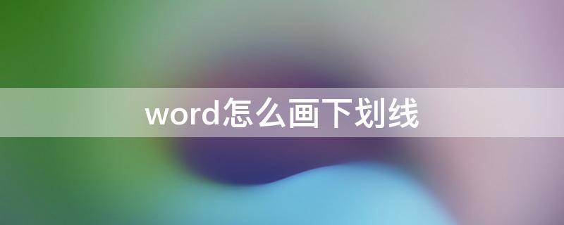 word怎么画下划线 word怎么画下划线条