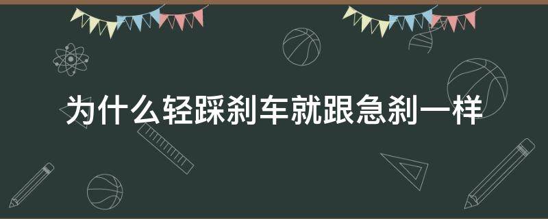 为什么轻踩刹车就跟急刹一样 为什么轻踩刹车就跟急刹一样出现制动系统故障