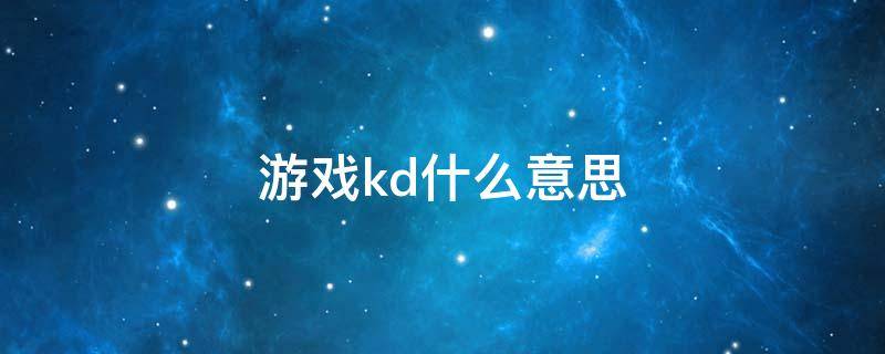 游戏kd什么意思 游戏kda什么意思