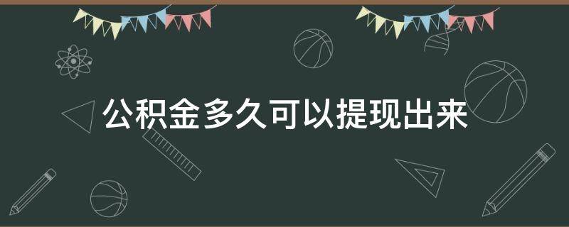 公积金多久可以提现出来（公积金多久可以提现出来武汉）