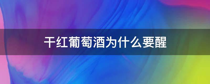 干红葡萄酒为什么要醒（干红葡萄酒为什么要醒酒）