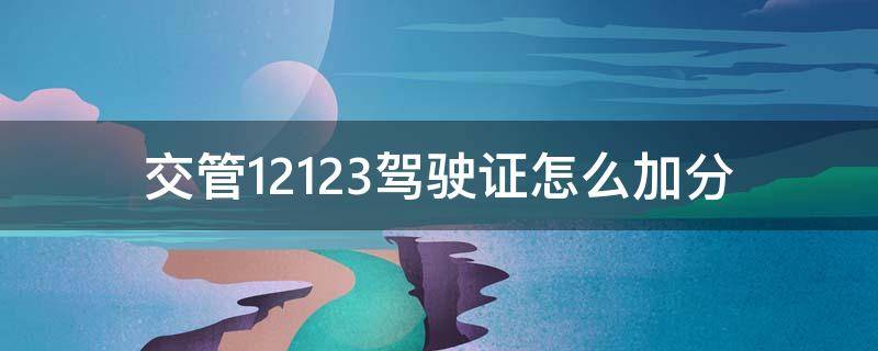 交管12123驾驶证怎么加分（交管12123驾驶证怎么加分视频求解）