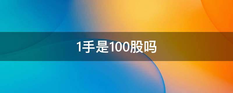 1手是100股吗（1手是不是100股）