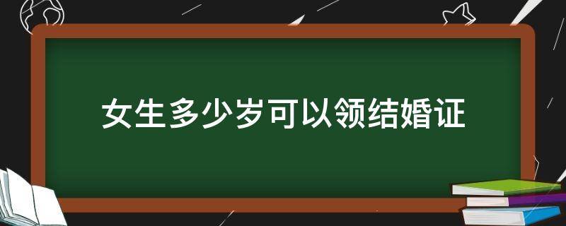 女生多少岁可以领结婚证（现在女生多少岁可以领结婚证）