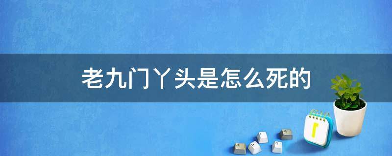 老九门丫头是怎么死的（老九门丫头死了么）