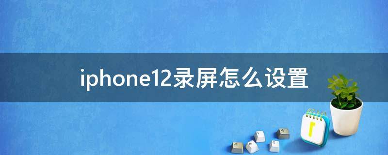 iphone12录屏怎么设置 iphone12录屏怎么设置分辨率