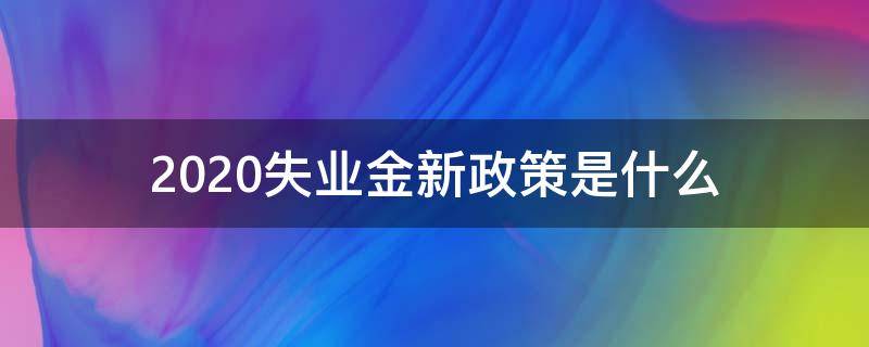 2020失业金新政策是什么 2020年有失业金的新政策