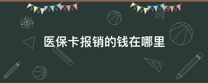 医保卡报销的钱在哪里 医保卡报销的钱在哪里取出来