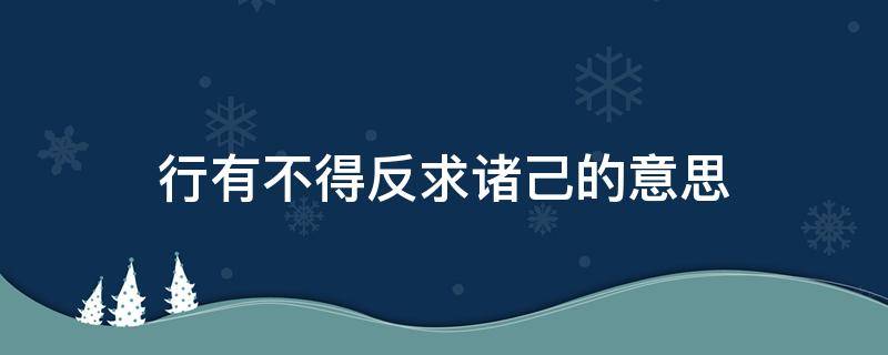 行有不得反求诸己的意思（己所不欲勿施于人行有不得反求诸己的意思）