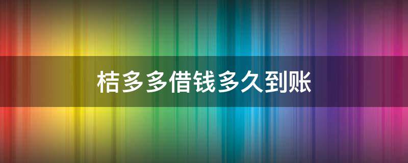 桔多多借钱多久到账（桔多多借款多久下款）