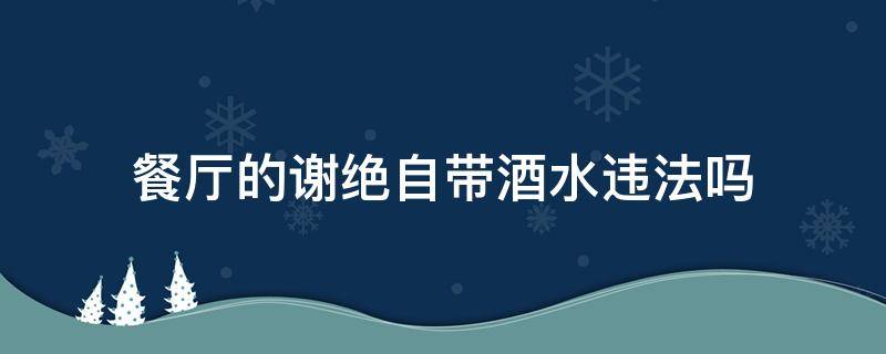 餐厅的谢绝自带酒水违法吗（餐厅禁止自带酒水怎么处罚）