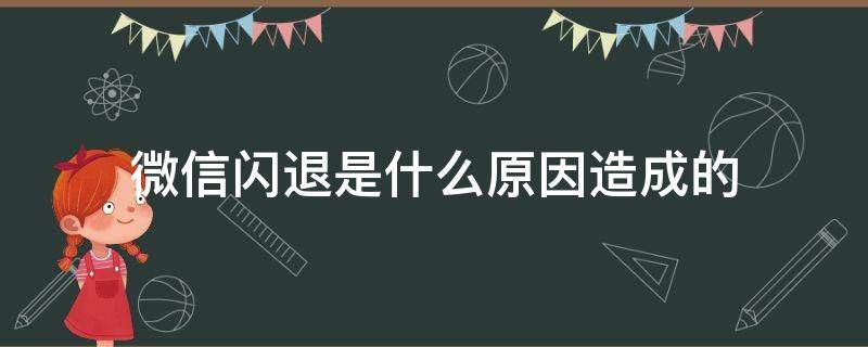 微信闪退是什么原因造成的 小米微信闪退是什么原因造成的