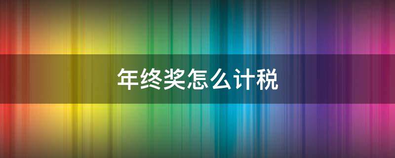 年终奖怎么计税 年终奖怎么计税的