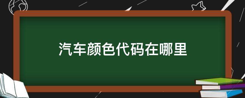 汽车颜色代码在哪里 汽车颜色代码位置