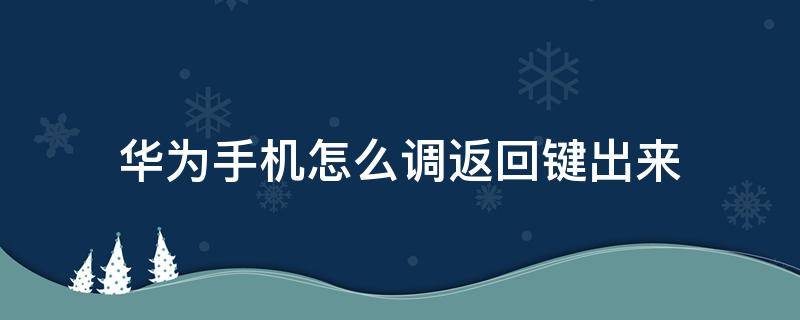 华为手机怎么调返回键出来（华为手机怎么能调出来返回键）