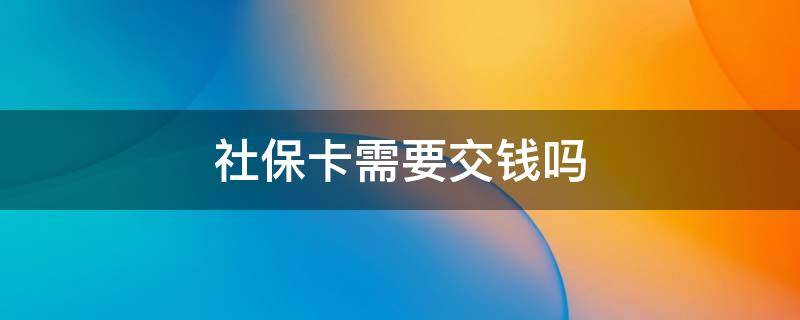 社保卡需要交钱吗 儿童社保卡需要交钱吗