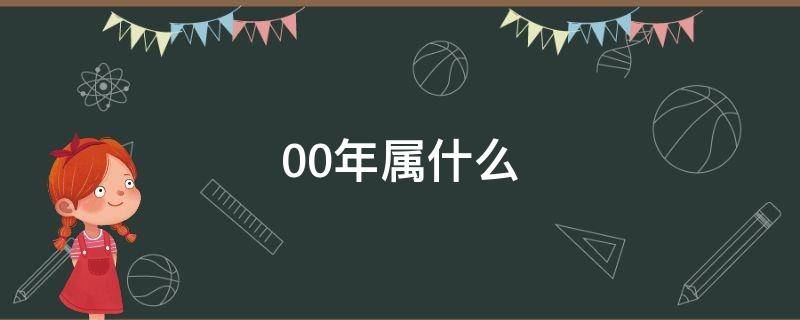 00年属什么 00年属什么?有多大?