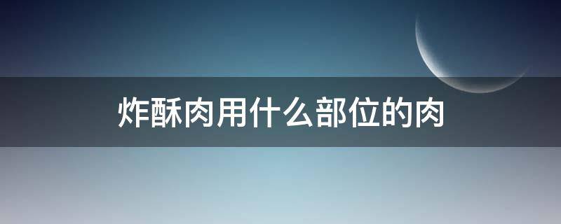 炸酥肉用什么部位的肉 炸酥肉用哪个部位