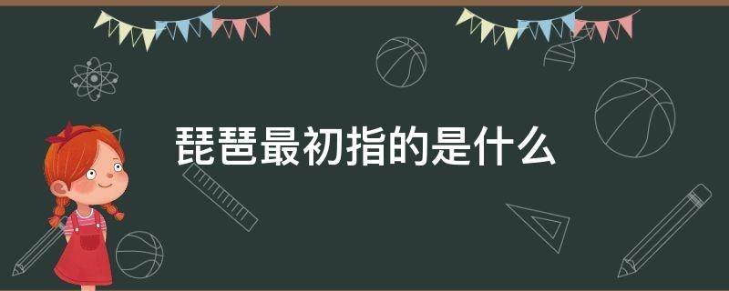 琵琶最初指的是什么 琵琶中的琵琶最初指的是什么