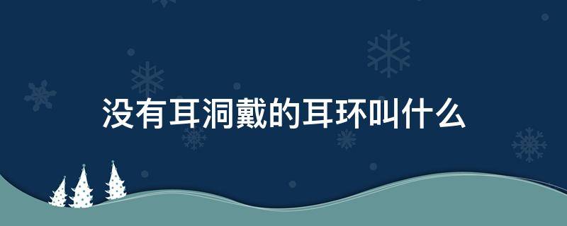 没有耳洞戴的耳环叫什么 没有耳洞戴什么耳环