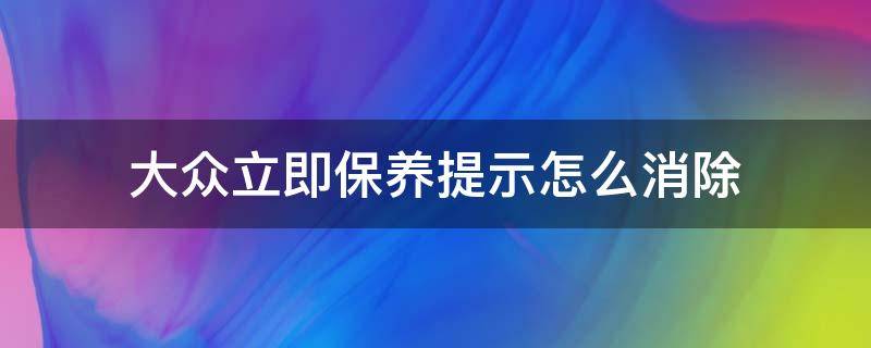 大众立即保养提示怎么消除 大众汽车保养提示怎么消除