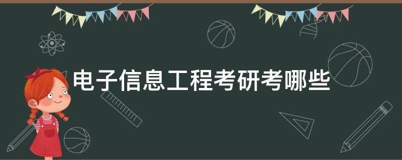 电子信息工程考研考哪些 电子信息工程考研考哪些专业课