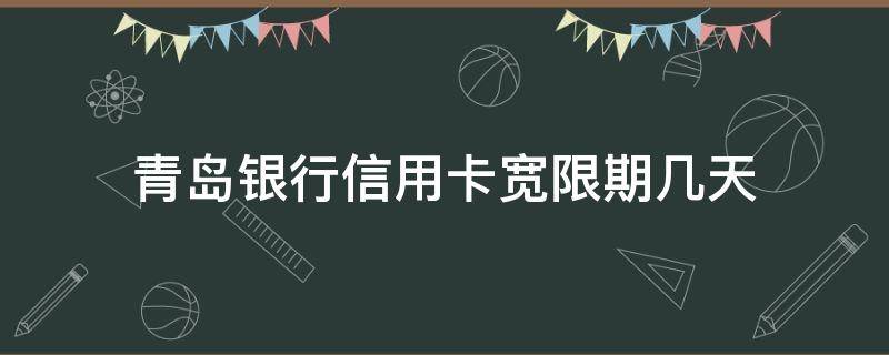 青岛银行信用卡宽限期几天（青岛银行信用卡宽限期几天知道吗）