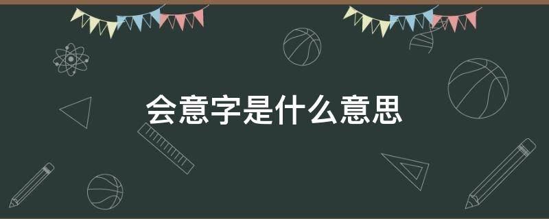 会意字是什么意思 指事字是什么意思