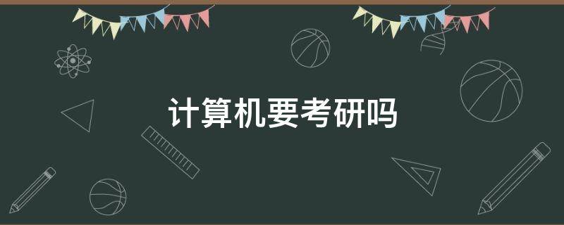 计算机要考研吗 计算机要考研吗?