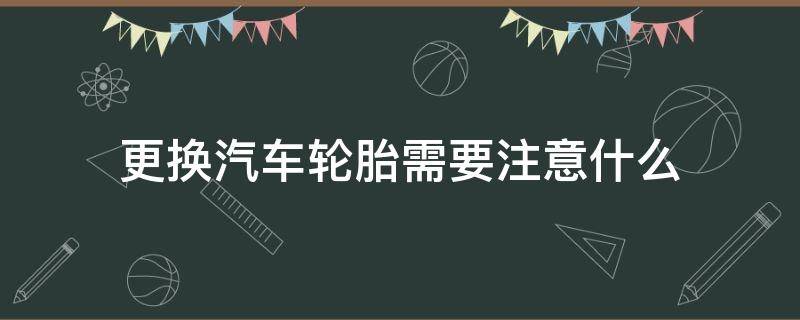 更换汽车轮胎需要注意什么 怎样的汽车轮胎需要更换