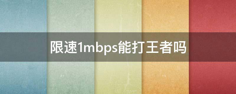 限速1mbps能打王者吗 限速1m可以打王者吗