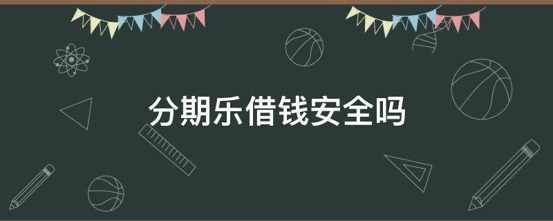 分期乐借钱安全吗 分期乐借钱安全吗?