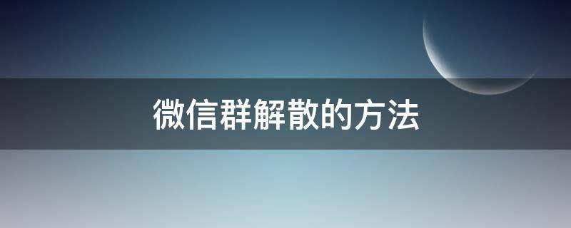 微信群解散的方法（微信群有几种解散方法）