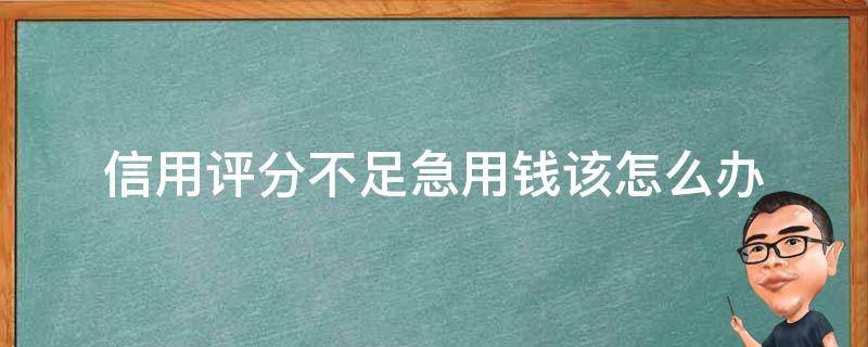 信用评分不足急用钱该怎么办（什么叫信用评分不足）