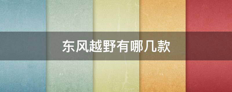 东风越野有哪几款 东风越野有哪几款国产