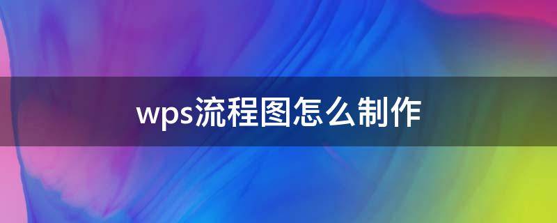 wps流程图怎么制作 wps流程图怎么制作方法