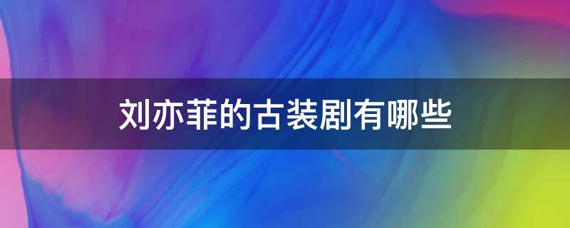 刘亦菲的古装剧有哪些 刘亦菲演的古代电视剧有哪些