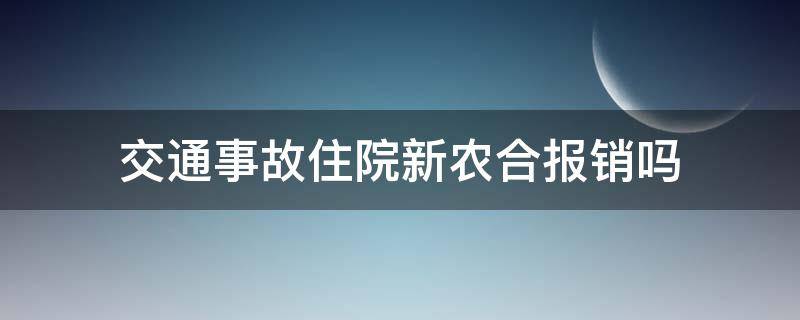 交通事故住院新农合报销吗（发生车祸事故住院新农合能报销吗）