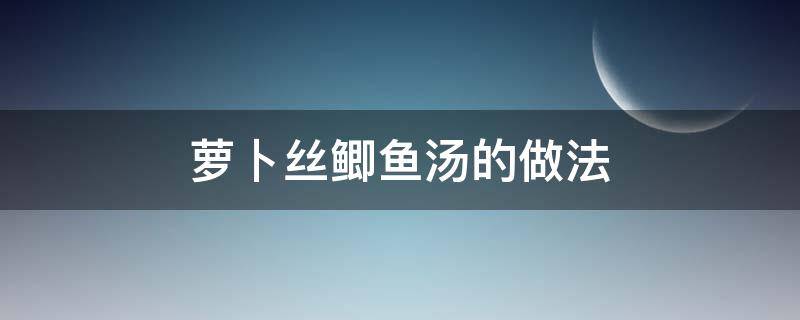 萝卜丝鲫鱼汤的做法 萝卜丝鲫鱼汤的做法又白又浓