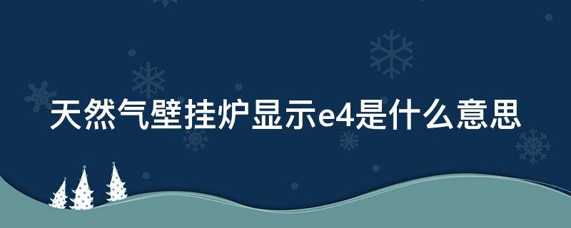 天然气壁挂炉显示e4是什么意思（天然气壁挂炉显示e4是什么意思怎么解决）